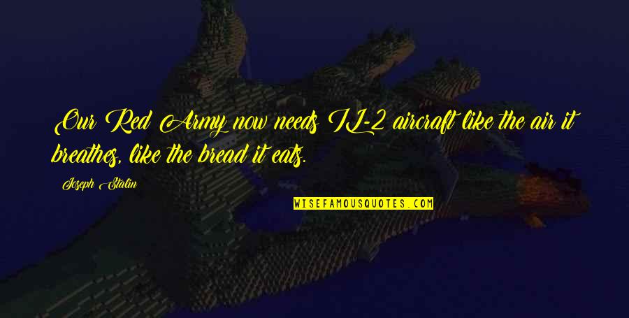 Strive To Better Yourself Quotes By Joseph Stalin: Our Red Army now needs IL-2 aircraft like Strive To Better Yourself Quotes By Joseph Stalin: Our Red Army now needs IL-2 aircraft like