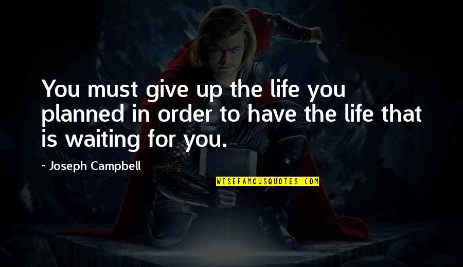 Strive To Greatness Quotes By Joseph Campbell: You must give up the life you planned Strive To Greatness Quotes By Joseph Campbell: You must give up the life you planned