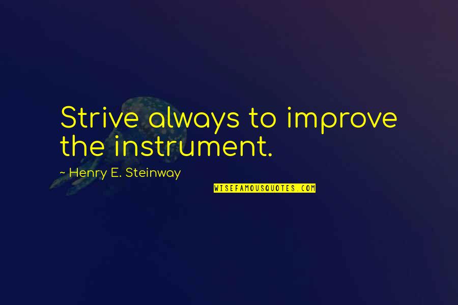 Strive To Improve Quotes By Henry E. Steinway: Strive always to improve the instrument.