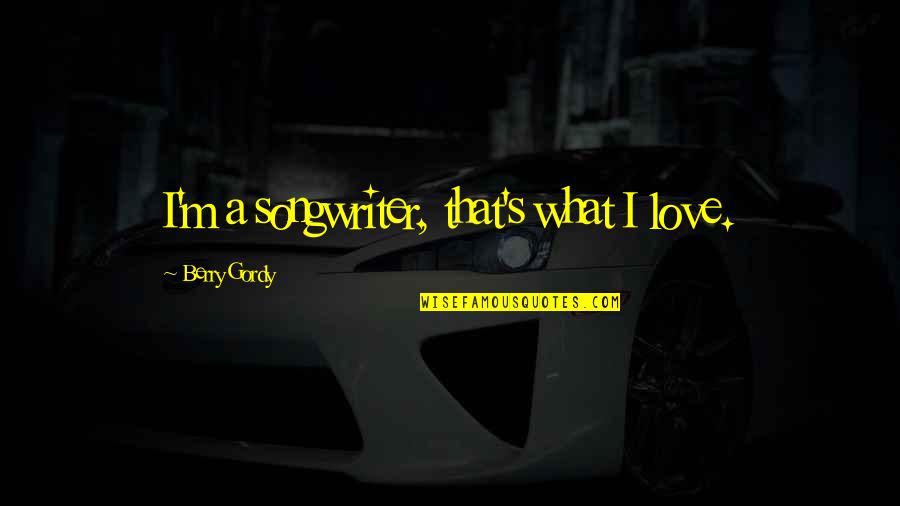 Striving For A Goal Quotes By Berry Gordy: I'm a songwriter, that's what I love. Striving For A Goal Quotes By Berry Gordy: I'm a songwriter, that's what I love.