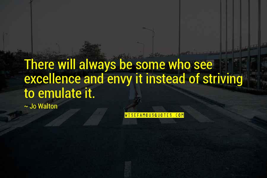 Striving For Excellence Quotes By Jo Walton: There will always be some who see excellence