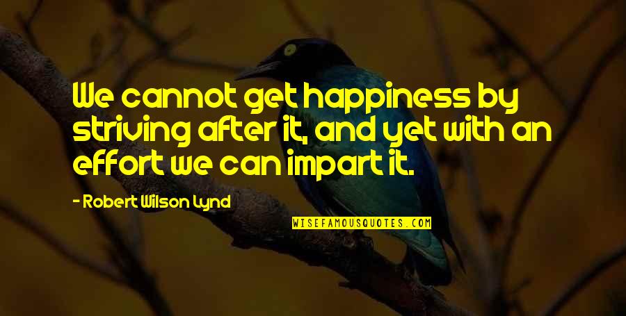Striving For Happiness Quotes By Robert Wilson Lynd: We cannot get happiness by striving after it, Striving For Happiness Quotes By Robert Wilson Lynd: We cannot get happiness by striving after it,