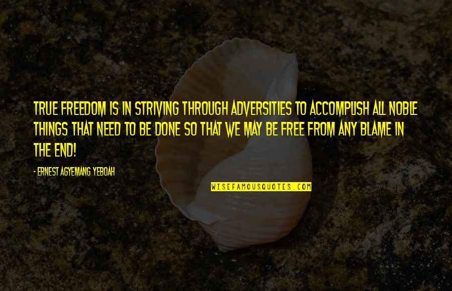 Striving For More Quotes By Ernest Agyemang Yeboah: True freedom is in striving through adversities to Striving For More Quotes By Ernest Agyemang Yeboah: True freedom is in striving through adversities to