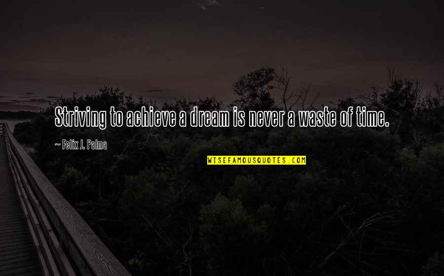 Striving For More Quotes By Felix J. Palma: Striving to achieve a dream is never a Striving For More Quotes By Felix J. Palma: Striving to achieve a dream is never a
