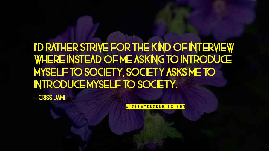 Striving For Success Quotes By Criss Jami: I'd rather strive for the kind of interview Striving For Success Quotes By Criss Jami: I'd rather strive for the kind of interview