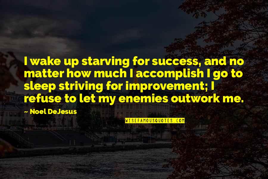 Striving For Success Quotes By Noel DeJesus: I wake up starving for success, and no Striving For Success Quotes By Noel DeJesus: I wake up starving for success, and no