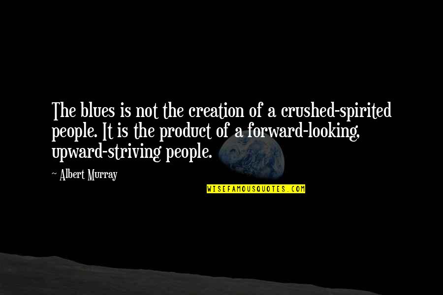 Striving Forward Quotes By Albert Murray: The blues is not the creation of a Striving Forward Quotes By Albert Murray: The blues is not the creation of a