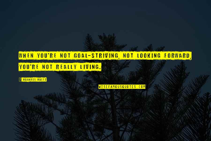 Striving Forward Quotes By Maxwell Maltz: When you're not goal-striving, not looking forward, you're