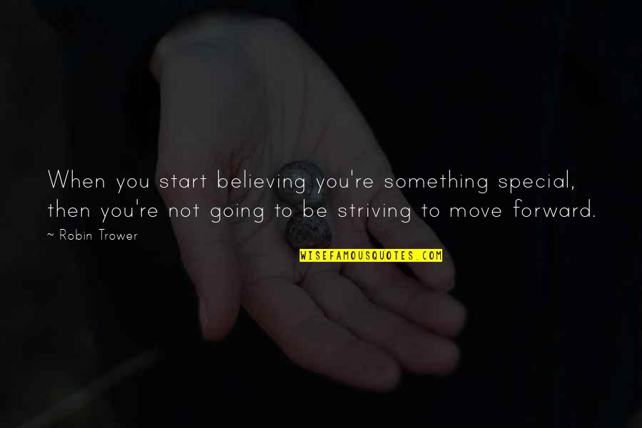 Striving Forward Quotes By Robin Trower: When you start believing you're something special, then Striving Forward Quotes By Robin Trower: When you start believing you're something special, then