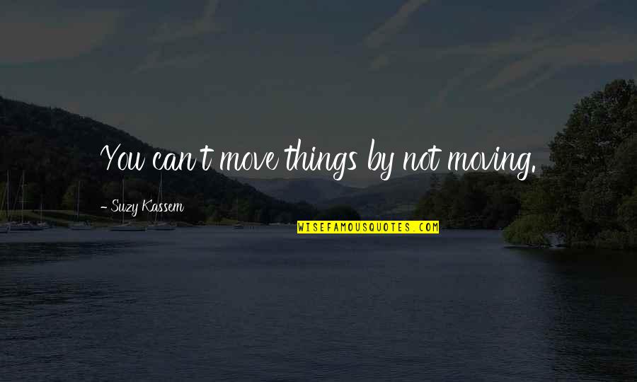 Striving Forward Quotes By Suzy Kassem: You can't move things by not moving. Striving Forward Quotes By Suzy Kassem: You can't move things by not moving.