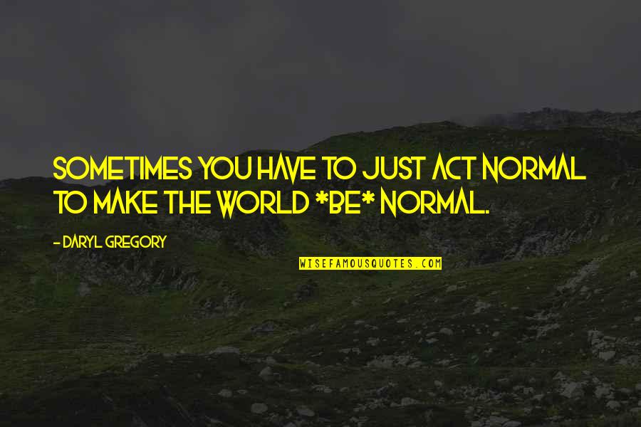 Striving Quote Quotes By Daryl Gregory: Sometimes you have to just act normal to