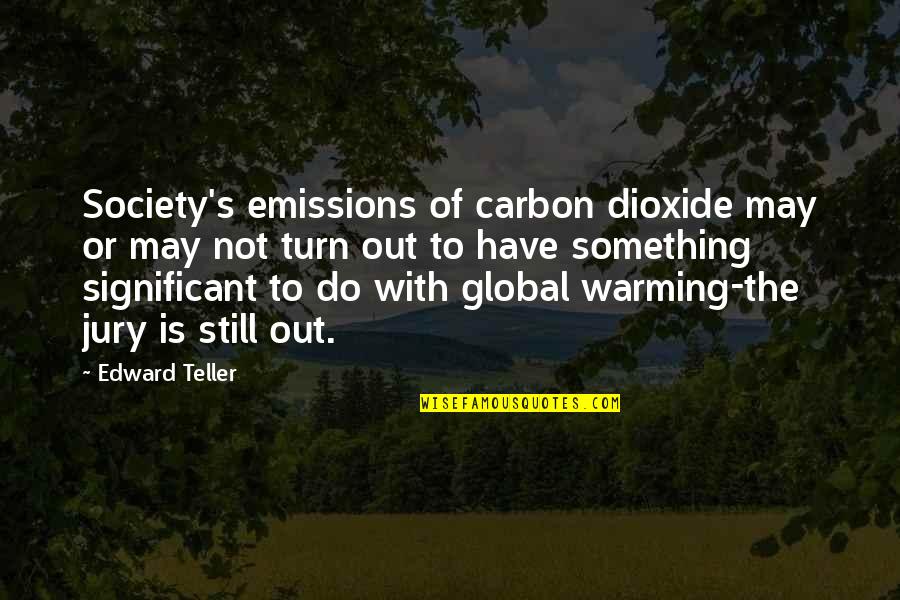 Striving Quotes And Quotes By Edward Teller: Society's emissions of carbon dioxide may or may