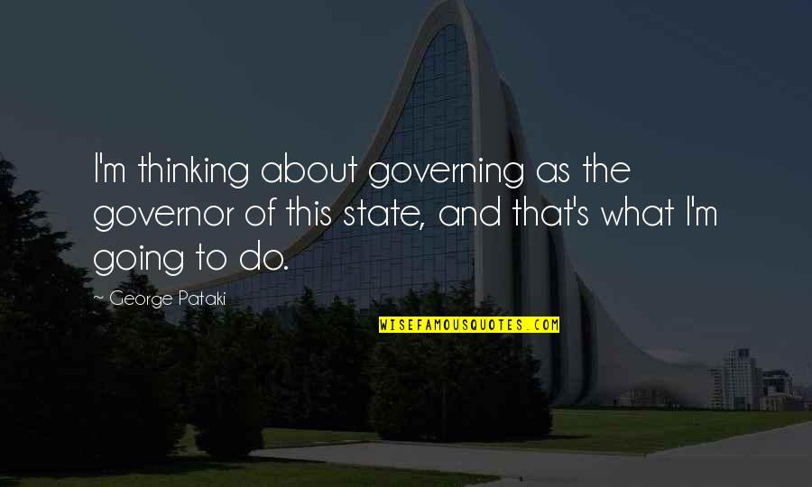 Striving To Get Better Quotes By George Pataki: I'm thinking about governing as the governor of