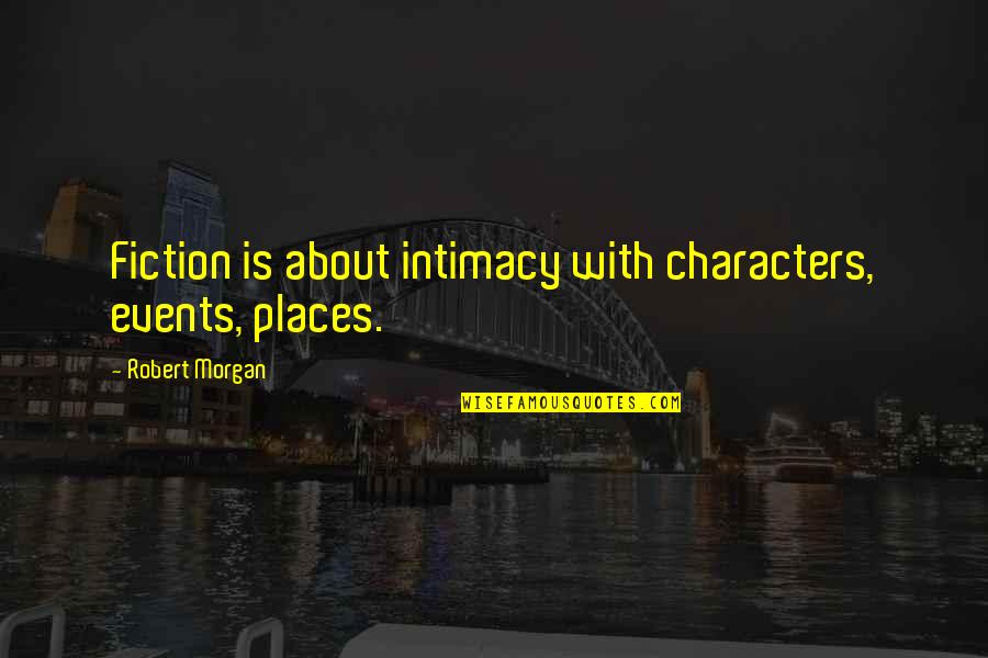 Strker T Tops Quotes By Robert Morgan: Fiction is about intimacy with characters, events, places.