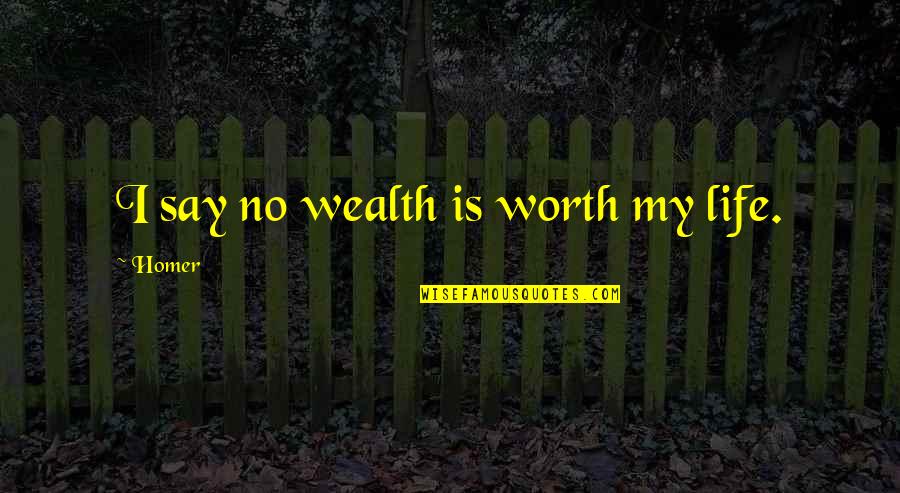 Strmelka Srostl Quotes By Homer: I say no wealth is worth my life.