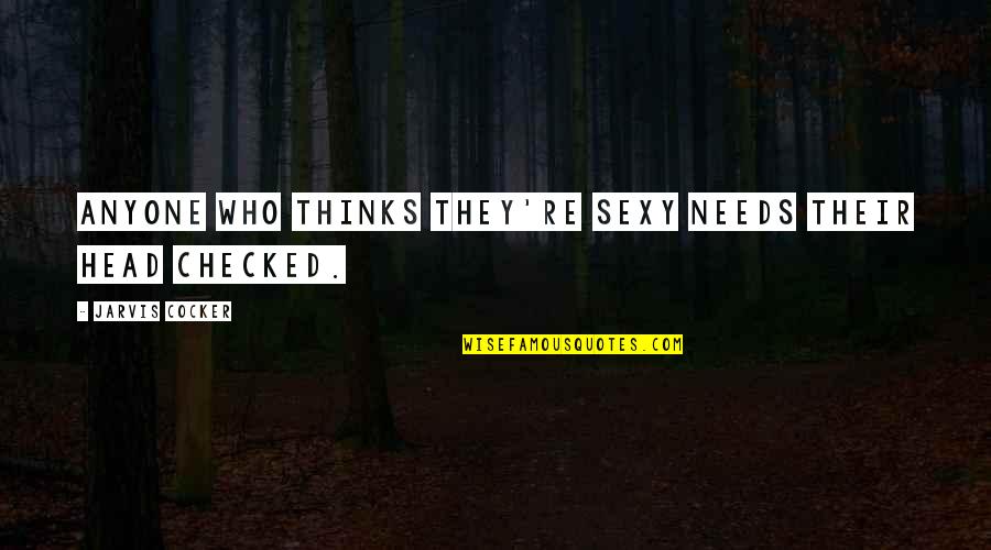 Strmelka Srostl Quotes By Jarvis Cocker: Anyone who thinks they're sexy needs their head Strmelka Srostl Quotes By Jarvis Cocker: Anyone who thinks they're sexy needs their head