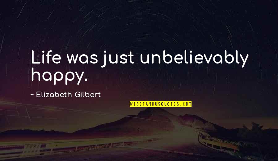 Strocked Quotes By Elizabeth Gilbert: Life was just unbelievably happy.
