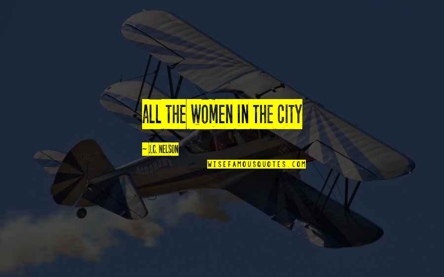 Stroebel Bethesda Quotes By J.C. Nelson: all the women in the city Stroebel Bethesda Quotes By J.C. Nelson: all the women in the city