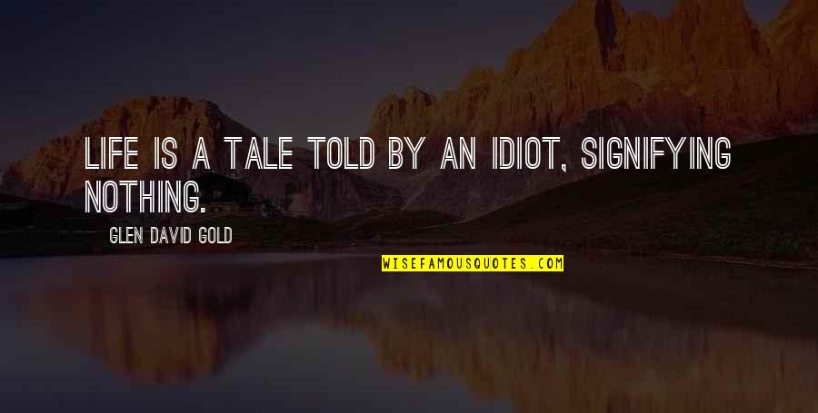 Strog Quotes By Glen David Gold: Life is a tale told by an idiot, Strog Quotes By Glen David Gold: Life is a tale told by an idiot,