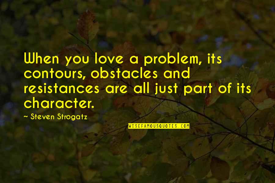 Strogatz Quotes By Steven Strogatz: When you love a problem, its contours, obstacles Strogatz Quotes By Steven Strogatz: When you love a problem, its contours, obstacles