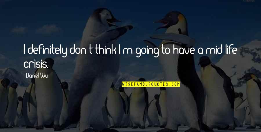 Strogili Quotes By Daniel Wu: I definitely don't think I'm going to have