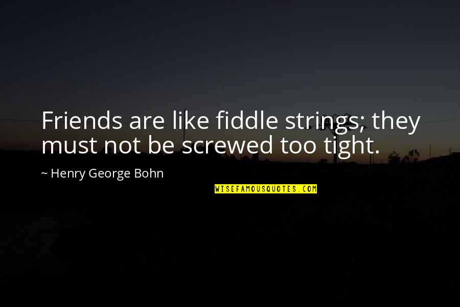 Stroheim Silent Quotes By Henry George Bohn: Friends are like fiddle strings; they must not