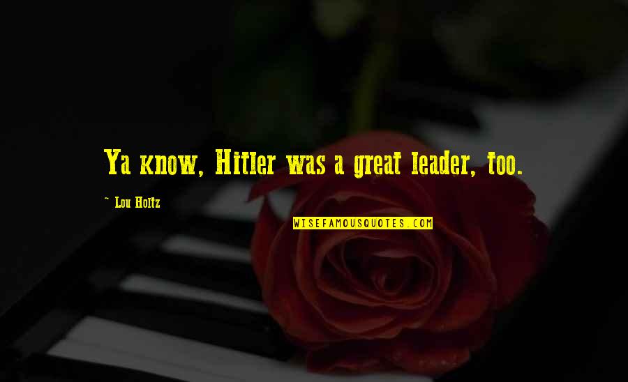 Strohmeier Mn Quotes By Lou Holtz: Ya know, Hitler was a great leader, too.