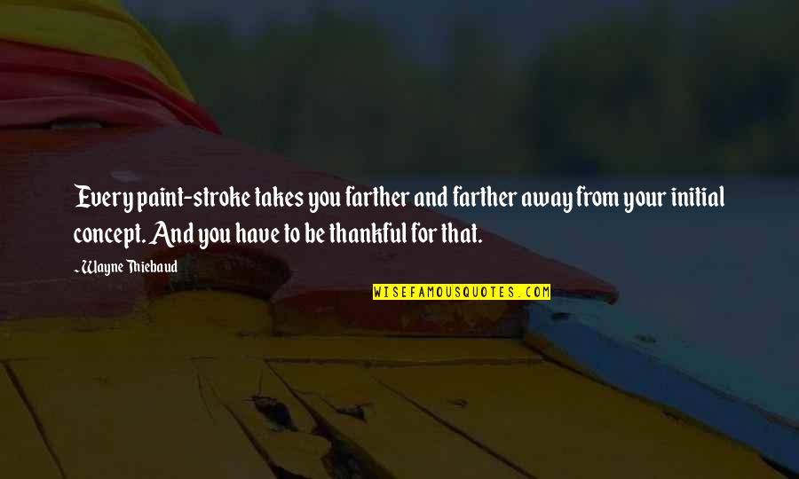 Stroke Quotes By Wayne Thiebaud: Every paint-stroke takes you farther and farther away