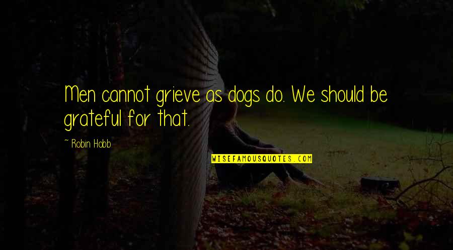 Stroke Survivors Quotes By Robin Hobb: Men cannot grieve as dogs do. We should