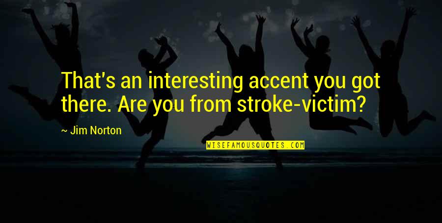Stroke Victim Quotes By Jim Norton: That's an interesting accent you got there. Are
