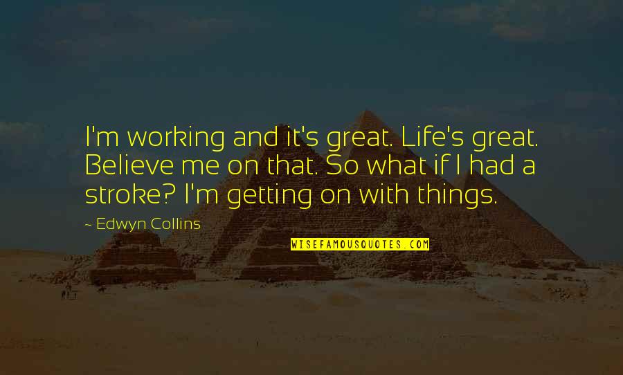 Strokes Of Life Quotes By Edwyn Collins: I'm working and it's great. Life's great. Believe Strokes Of Life Quotes By Edwyn Collins: I'm working and it's great. Life's great. Believe