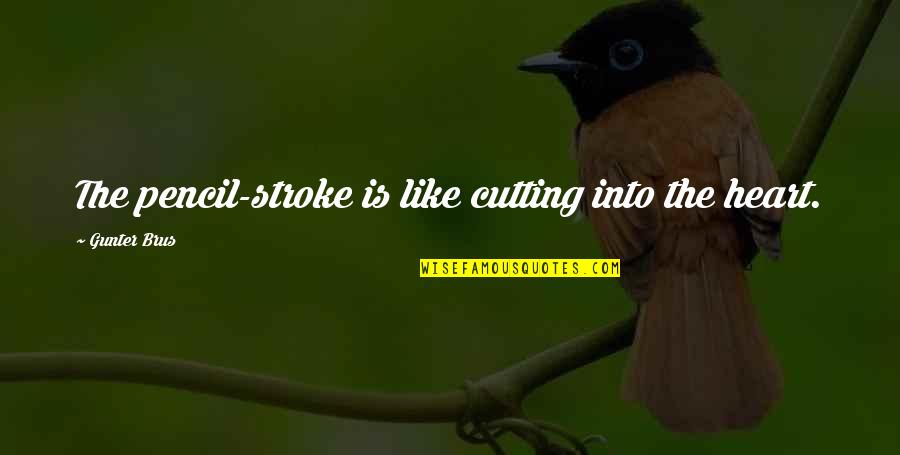 Strokes You Quotes By Gunter Brus: The pencil-stroke is like cutting into the heart. Strokes You Quotes By Gunter Brus: The pencil-stroke is like cutting into the heart.