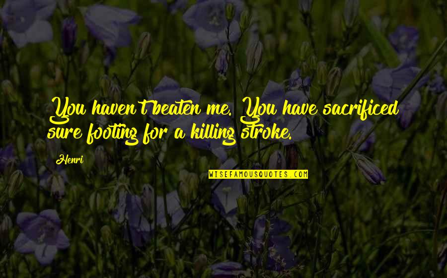 Strokes You Quotes By Henri: You haven't beaten me. You have sacrificed sure