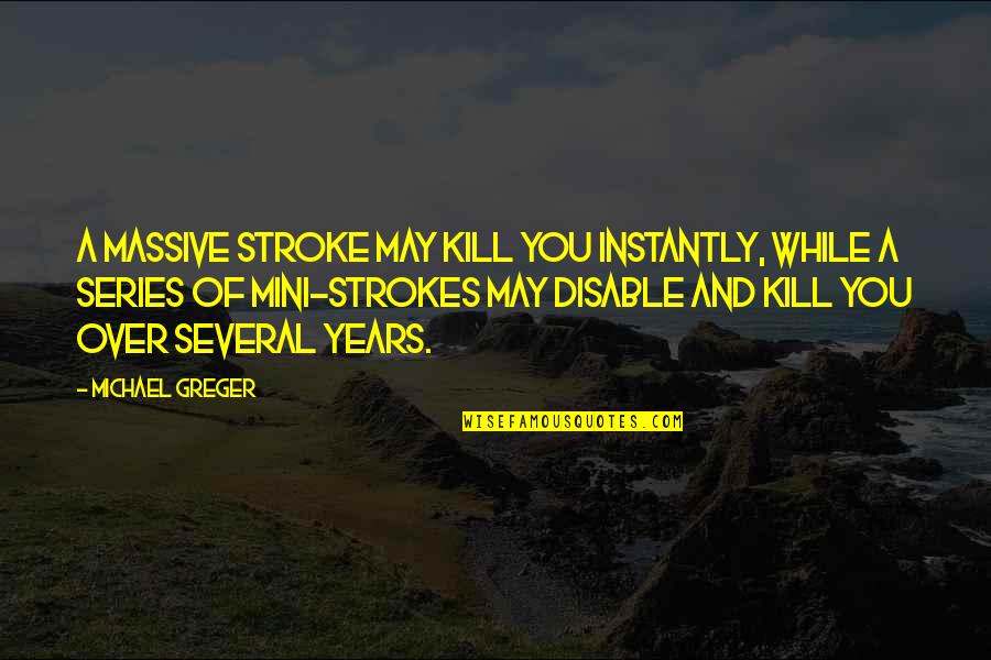 Strokes You Quotes By Michael Greger: A massive stroke may kill you instantly, while
