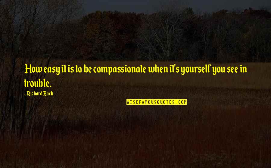 Strok'st Quotes By Richard Bach: How easy it is to be compassionate when