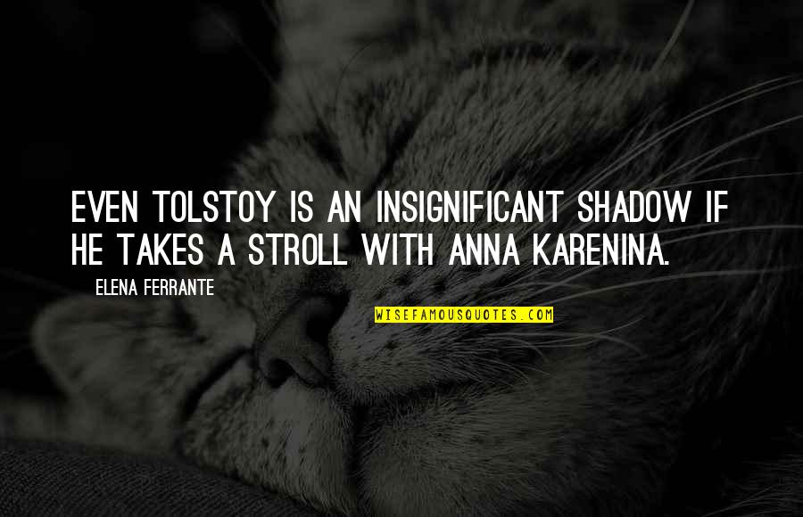 Stroll Quotes By Elena Ferrante: Even Tolstoy is an insignificant shadow if he