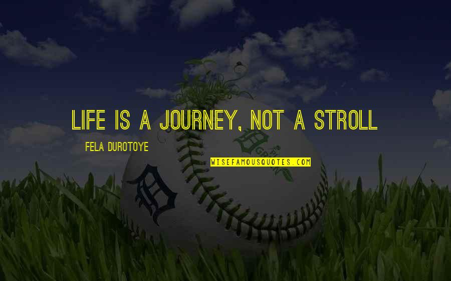 Stroll Quotes By Fela Durotoye: Life is a JOURNEY, not a Stroll