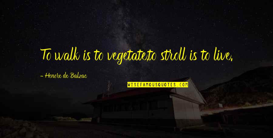 Stroll Quotes By Honore De Balzac: To walk is to vegetate,to stroll is to