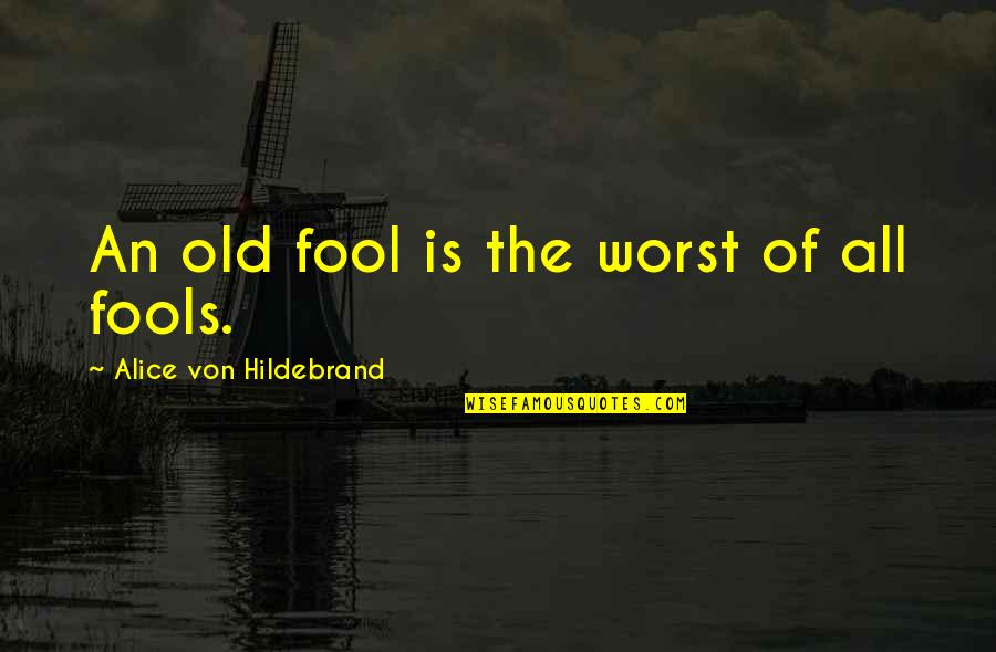 Strolled Down Quotes By Alice Von Hildebrand: An old fool is the worst of all Strolled Down Quotes By Alice Von Hildebrand: An old fool is the worst of all