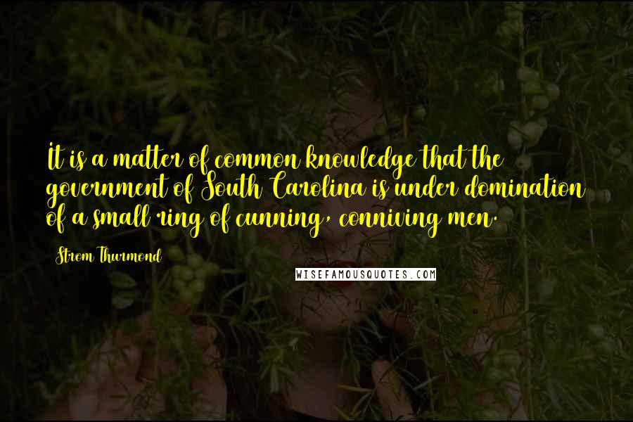 Strom Thurmond quotes: It is a matter of common knowledge that the government of South Carolina is under domination of a small ring of cunning, conniving men. Strom Thurmond quotes: It is a matter of common knowledge that the government of South Carolina is under domination of a small ring of cunning, conniving men.