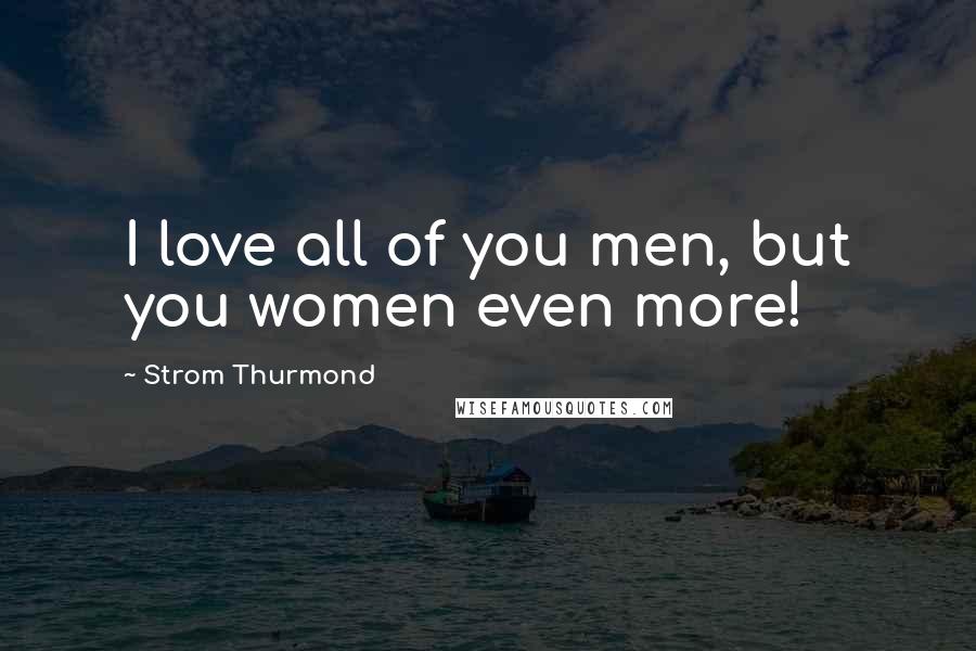 Strom Thurmond quotes: I love all of you men, but you women even more! Strom Thurmond quotes: I love all of you men, but you women even more!