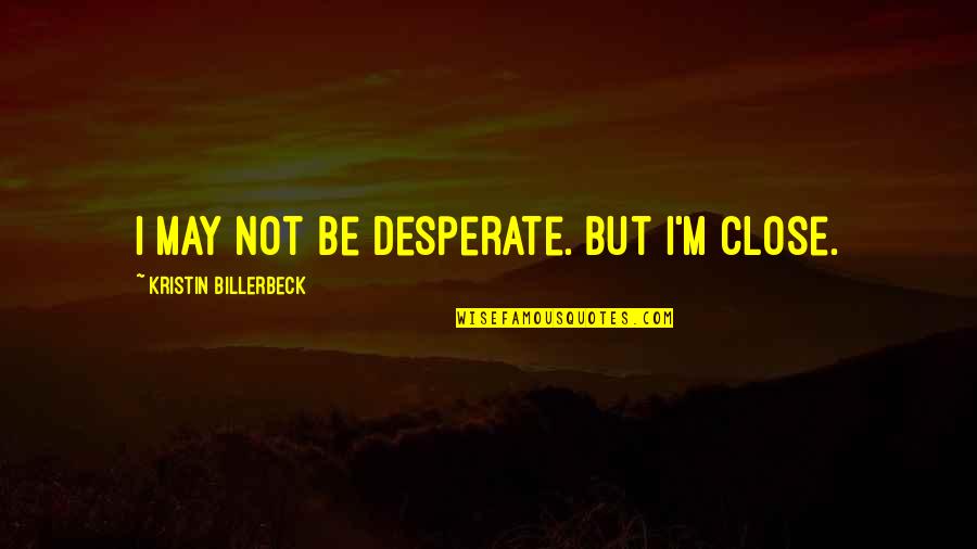 Stroman Trade Quotes By Kristin Billerbeck: I may not be desperate. But I'm close. Stroman Trade Quotes By Kristin Billerbeck: I may not be desperate. But I'm close.