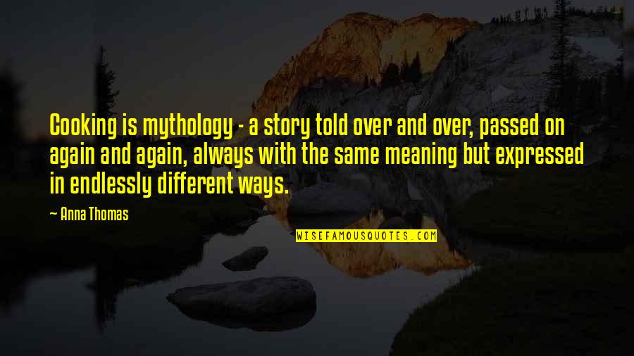 Stromatolite Formation Quotes By Anna Thomas: Cooking is mythology - a story told over Stromatolite Formation Quotes By Anna Thomas: Cooking is mythology - a story told over