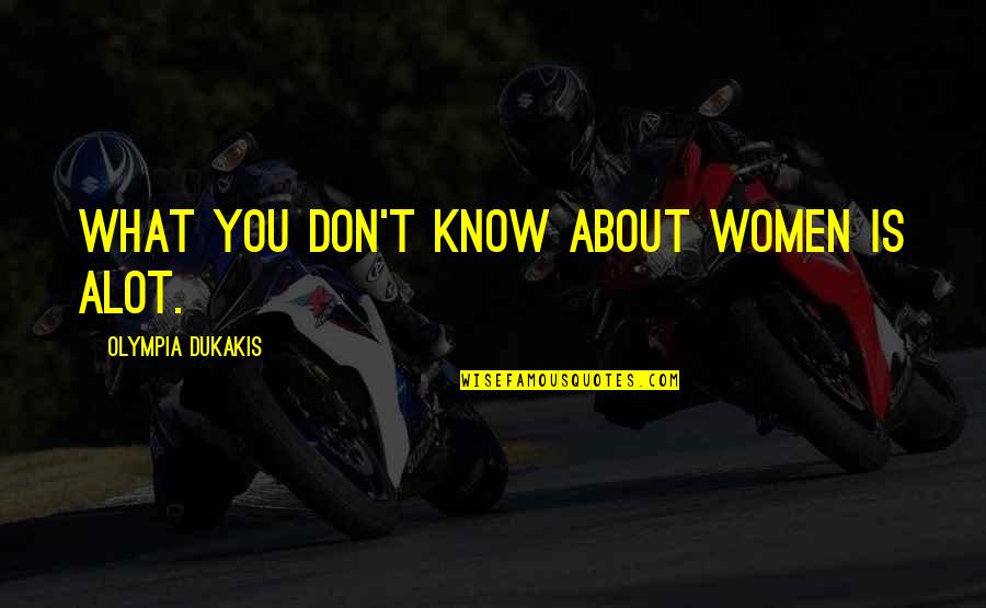 Strombergs Quotes By Olympia Dukakis: What you don't know about women is alot. Strombergs Quotes By Olympia Dukakis: What you don't know about women is alot.