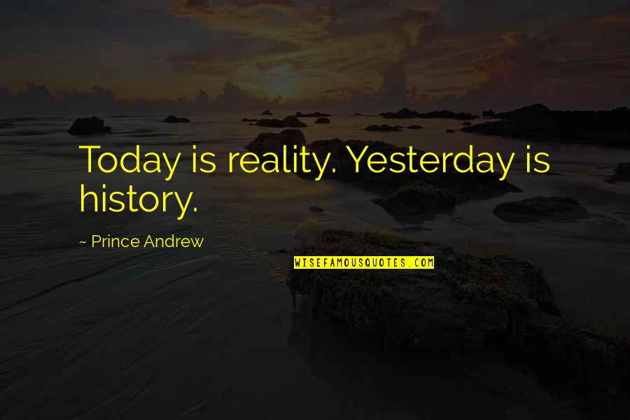 Strominger Lab Quotes By Prince Andrew: Today is reality. Yesterday is history.