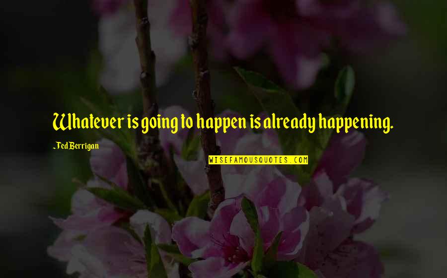 Stromsoe Agency Quotes By Ted Berrigan: Whatever is going to happen is already happening. Stromsoe Agency Quotes By Ted Berrigan: Whatever is going to happen is already happening.
