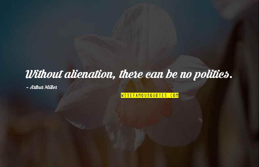 Stromy A Jejich Quotes By Arthur Miller: Without alienation, there can be no politics. Stromy A Jejich Quotes By Arthur Miller: Without alienation, there can be no politics.
