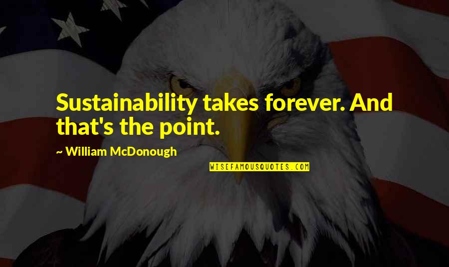 Stronach Quotes By William McDonough: Sustainability takes forever. And that's the point.