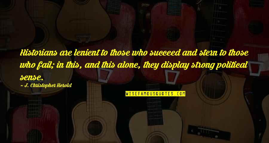Strong Alone Quotes By J. Christopher Herold: Historians are lenient to those who succeed and Strong Alone Quotes By J. Christopher Herold: Historians are lenient to those who succeed and