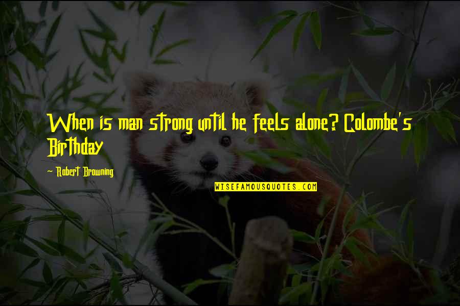Strong Alone Quotes By Robert Browning: When is man strong until he feels alone? Strong Alone Quotes By Robert Browning: When is man strong until he feels alone?